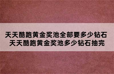 天天酷跑黄金奖池全部要多少钻石 天天酷跑黄金奖池多少钻石抽完